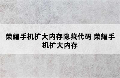 荣耀手机扩大内存隐藏代码 荣耀手机扩大内存